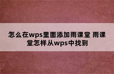 怎么在wps里面添加雨课堂 雨课堂怎样从wps中找到